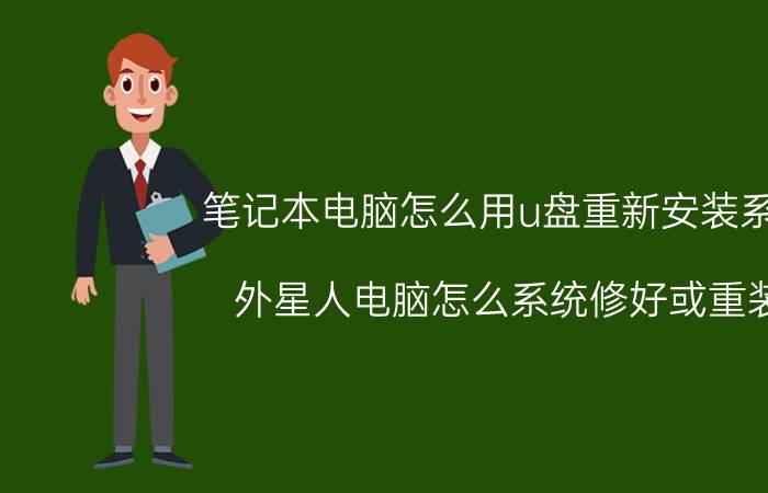 笔记本电脑怎么用u盘重新安装系统 外星人电脑怎么系统修好或重装？